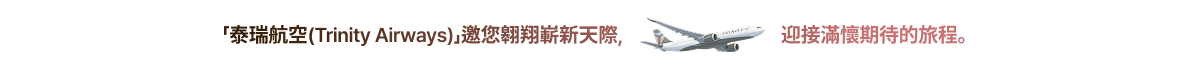 「泰瑞航空(Trinity Airways)」邀您翱翔嶄新天際， 迎接滿懷期待的旅程。