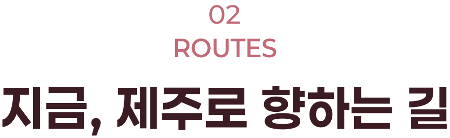 02 ROUTES 지금, 제주로 향하는 길