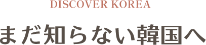 DISCOVER KOREA, まだ知らない韓国へ